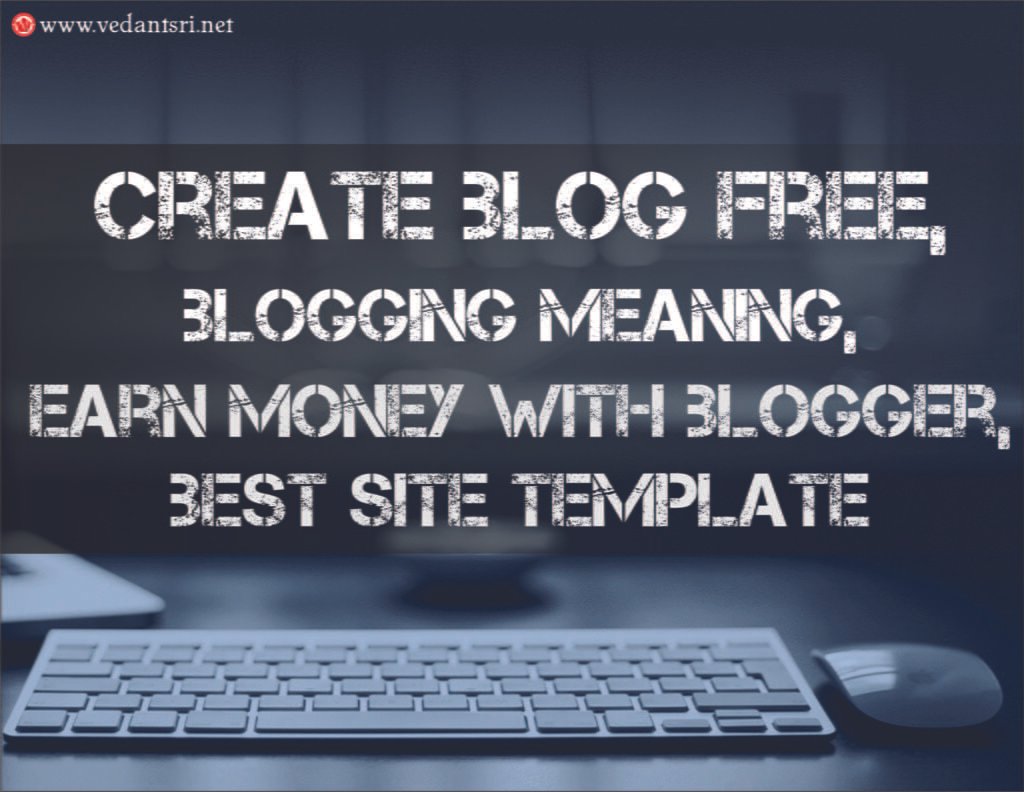 Create Blog Free, Blogging Meaning, Earn Money with Blogger, Best Site Template vedantsri